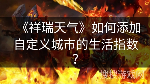 《祥瑞天气》如何添加自定义城市的生活指数？