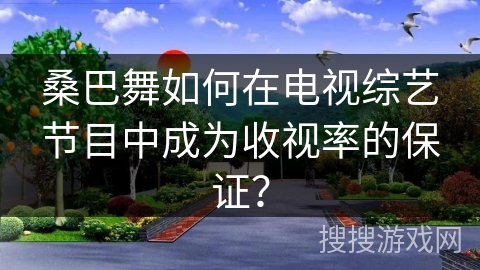 桑巴舞如何在电视综艺节目中成为收视率的保证？