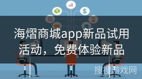 海熠商城app新品试用活动，免费体验新品