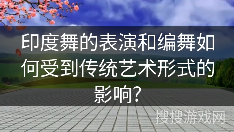 印度舞的表演和编舞如何受到传统艺术形式的影响？