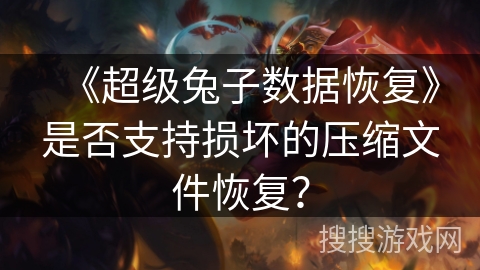 《超级兔子数据恢复》是否支持损坏的压缩文件恢复？