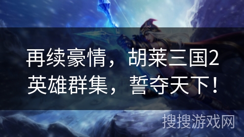 再续豪情，胡莱三国2英雄群集，誓夺天下！