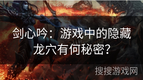 剑心吟：游戏中的隐藏龙穴有何秘密？