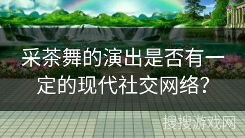 采茶舞的演出是否有一定的现代社交网络？