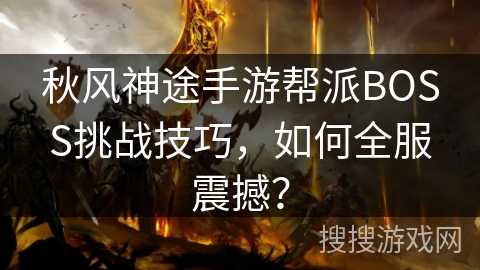 秋风神途手游帮派BOSS挑战技巧，如何全服震撼？