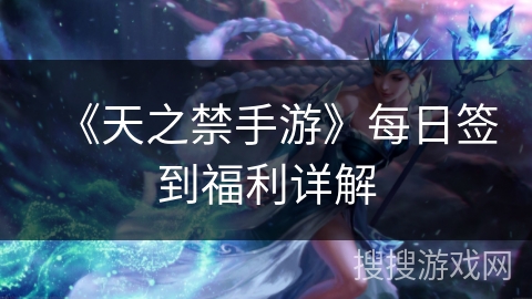 《天之禁手游》每日签到福利详解