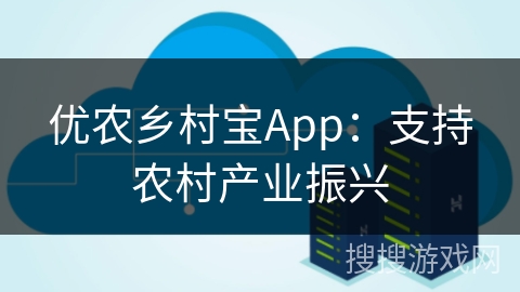 优农乡村宝App：支持农村产业振兴