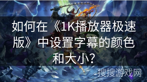 如何在《1K播放器极速版》中设置字幕的颜色和大小？