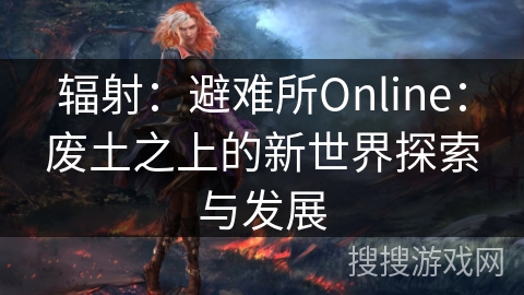 辐射：避难所Online：废土之上的新世界探索与发展