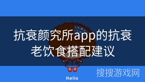 抗衰颜究所app的抗衰老饮食搭配建议
