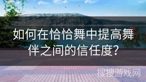 如何在恰恰舞中提高舞伴之间的信任度？