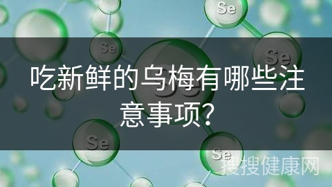 吃新鲜的乌梅有哪些注意事项？