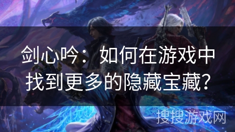 剑心吟：如何在游戏中找到更多的隐藏宝藏？