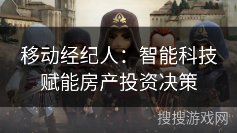 移动经纪人：智能科技赋能房产投资决策