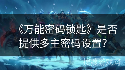 《万能密码锁匙》是否提供多主密码设置？