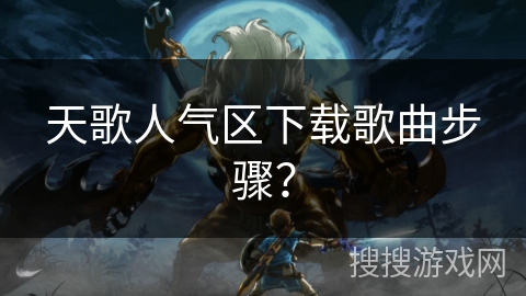 天歌人气区下载歌曲步骤？