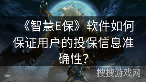 《智慧E保》软件如何保证用户的投保信息准确性？