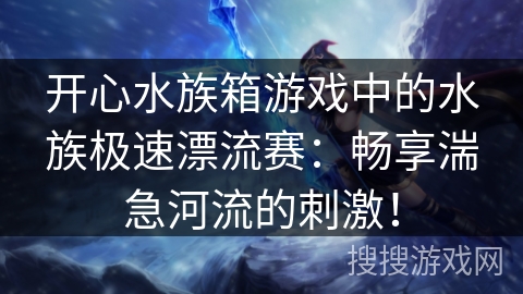 开心水族箱游戏中的水族极速漂流赛：畅享湍急河流的刺激！