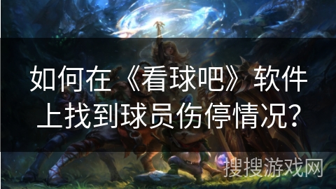 如何在《看球吧》软件上找到球员伤停情况？