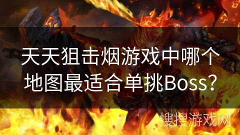天天狙击烟游戏中哪个地图最适合单挑Boss？