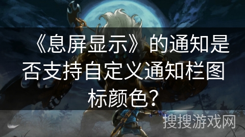 《息屏显示》的通知是否支持自定义通知栏图标颜色？
