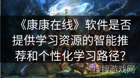《康康在线》软件是否提供学习资源的智能推荐和个性化学习路径？