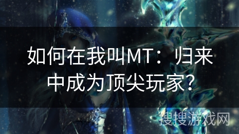 如何在我叫MT：归来中成为顶尖玩家？