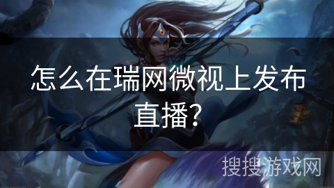 怎么在瑞网微视上发布直播？
