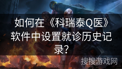 如何在《科瑞泰Q医》软件中设置就诊历史记录？