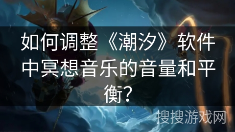 如何调整《潮汐》软件中冥想音乐的音量和平衡？