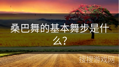 桑巴舞的基本舞步是什么？