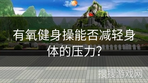 有氧健身操能否减轻身体的压力？