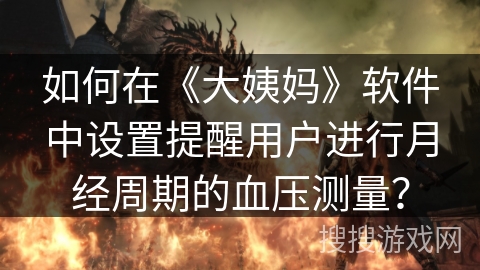 如何在《大姨妈》软件中设置提醒用户进行月经周期的血压测量？