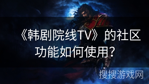 《韩剧院线TV》的社区功能如何使用？