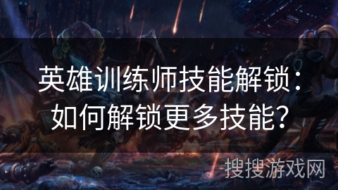 英雄训练师技能解锁：如何解锁更多技能？