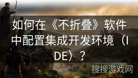 如何在《不折叠》软件中配置集成开发环境（IDE）？