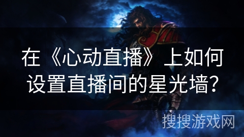 在《心动直播》上如何设置直播间的星光墙？