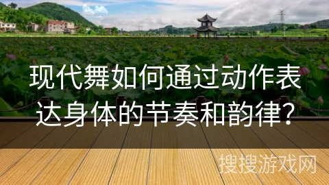 现代舞如何通过动作表达身体的节奏和韵律？