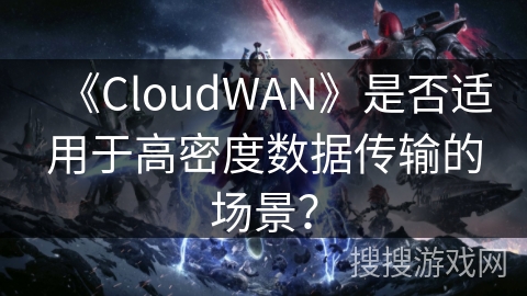 《CloudWAN》是否适用于高密度数据传输的场景？