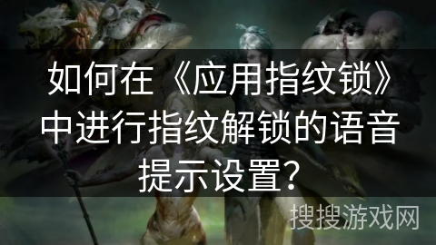 如何在《应用指纹锁》中进行指纹解锁的语音提示设置？