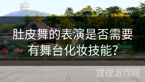 肚皮舞的表演是否需要有舞台化妆技能？