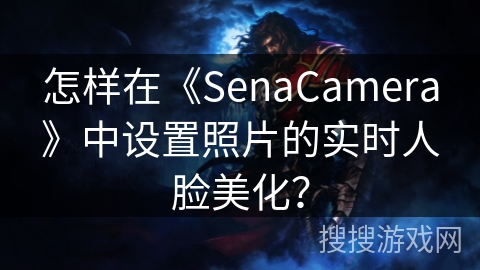 怎样在《SenaCamera》中设置照片的实时人脸美化？