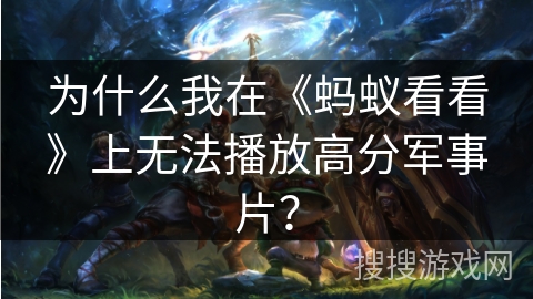 为什么我在《蚂蚁看看》上无法播放高分军事片？