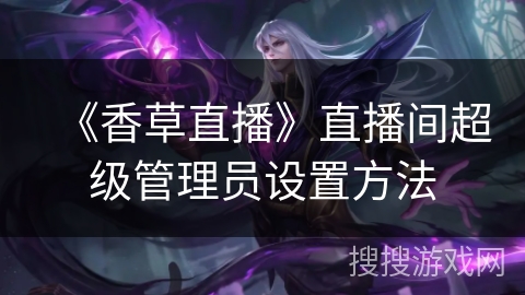 《香草直播》直播间超级管理员设置方法