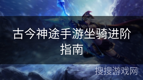 古今神途手游坐骑进阶指南