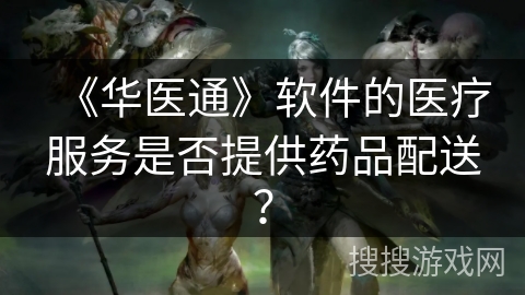 《华医通》软件的医疗服务是否提供药品配送？
