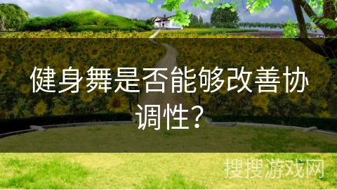 健身舞是否能够改善协调性？