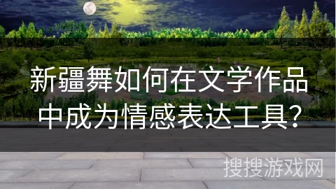 新疆舞如何在文学作品中成为情感表达工具？