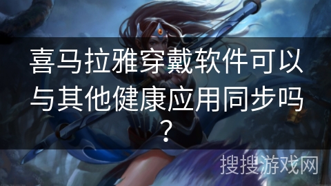 喜马拉雅穿戴软件可以与其他健康应用同步吗？