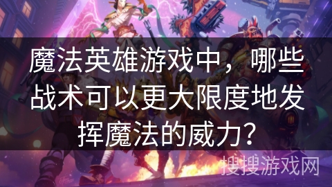 魔法英雄游戏中，哪些战术可以更大限度地发挥魔法的威力？